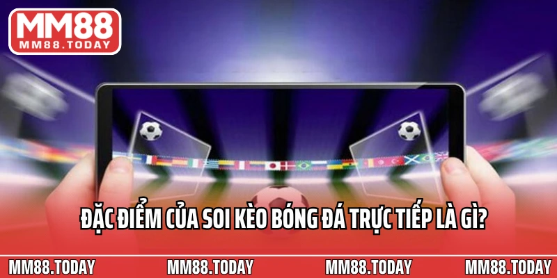 Đặc điểm của soi kèo bóng đá trực tiếp là gì?